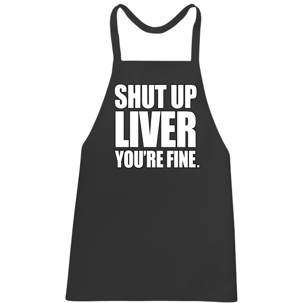Shut Up Liver You're Fine Apron