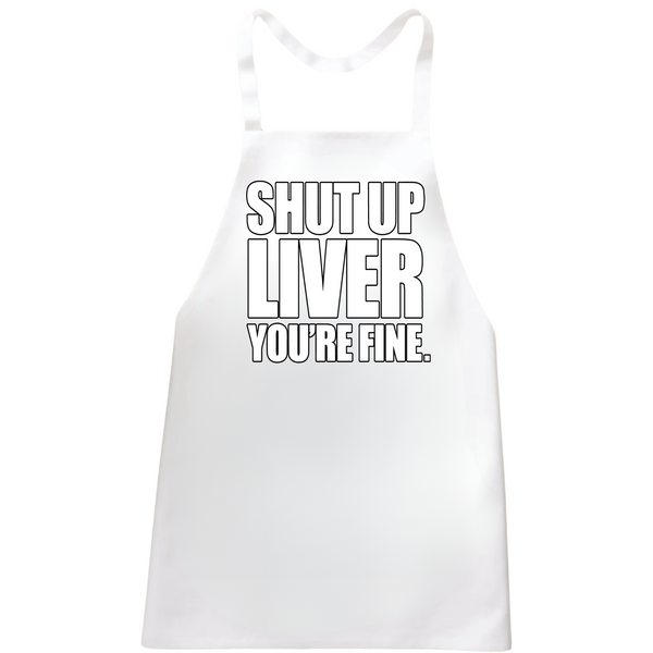 Shut Up Liver You're Fine Apron