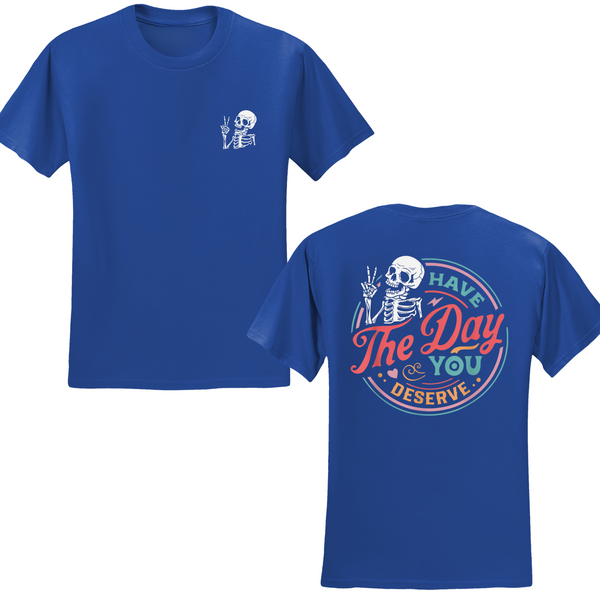 Have The Day You Deserve T-shirt