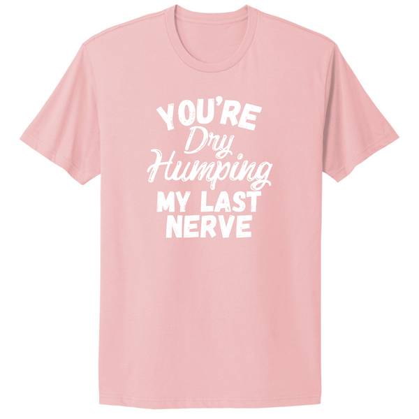 Dry Humping My Last Nerve T-shirt
